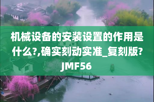 机械设备的安装设置的作用是什么?,确实刻动实准_复刻版?JMF56