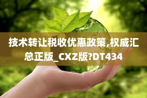 技术转让税收优惠政策,权威汇总正版_CXZ版?DT434