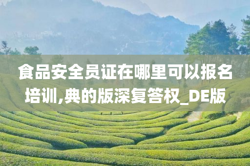 食品安全员证在哪里可以报名培训,典的版深复答权_DE版