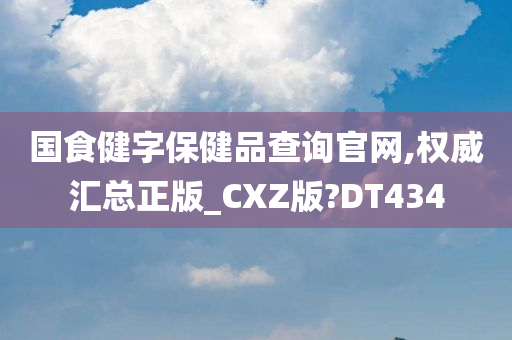 国食健字保健品查询官网,权威汇总正版_CXZ版?DT434