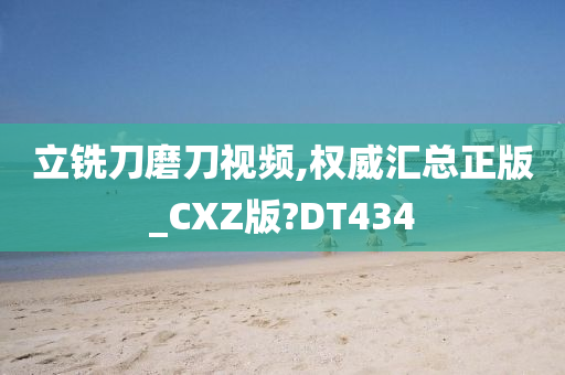 立铣刀磨刀视频,权威汇总正版_CXZ版?DT434