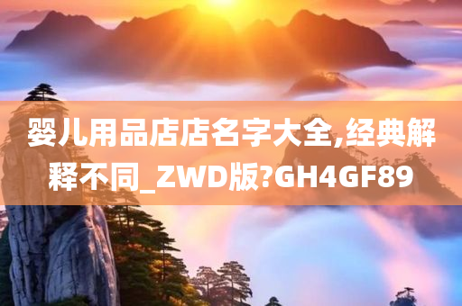 婴儿用品店店名字大全,经典解释不同_ZWD版?GH4GF89