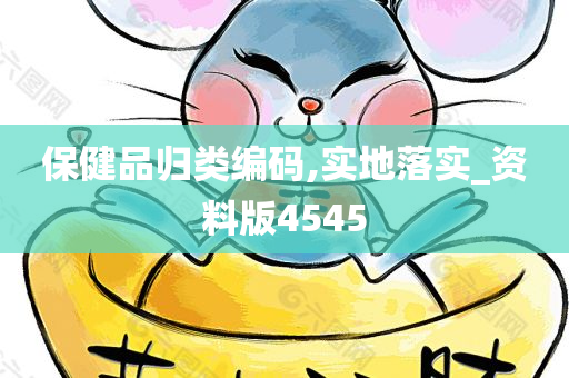 保健品归类编码,实地落实_资料版4545