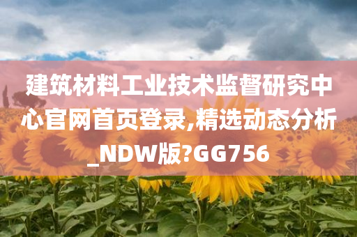 建筑材料工业技术监督研究中心官网首页登录,精选动态分析_NDW版?GG756