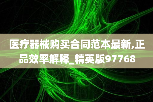 医疗器械购买合同范本最新,正品效率解释_精英版97768