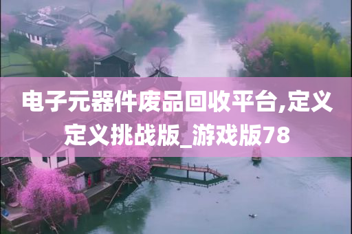 电子元器件废品回收平台,定义定义挑战版_游戏版78