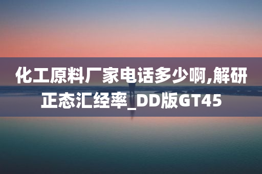 化工原料厂家电话多少啊,解研正态汇经率_DD版GT45