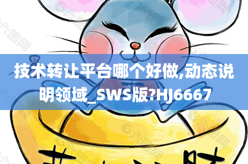 技术转让平台哪个好做,动态说明领域_SWS版?HJ6667