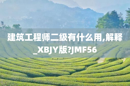 建筑工程师二级有什么用,解释_XBJY版?JMF56