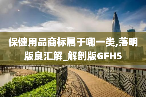 保健用品商标属于哪一类,落明版良汇解_解剖版GFH5