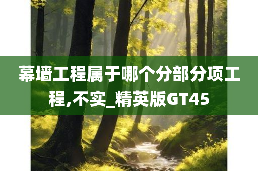 幕墙工程属于哪个分部分项工程,不实_精英版GT45