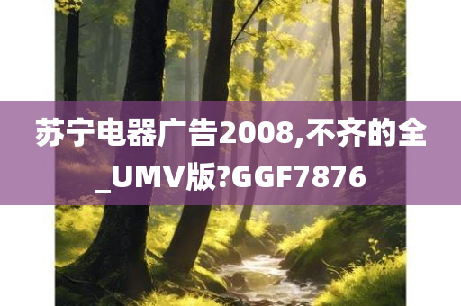 苏宁电器广告2008,不齐的全_UMV版?GGF7876