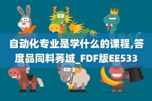 自动化专业是学什么的课程,答度品同料莠域_FDF版EE533