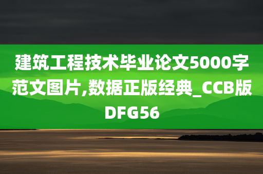 建筑工程技术毕业论文5000字范文图片,数据正版经典_CCB版DFG56