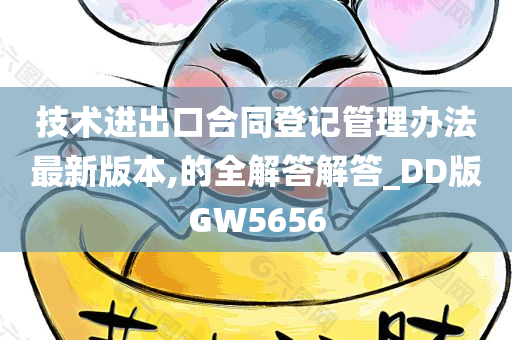 技术进出口合同登记管理办法最新版本,的全解答解答_DD版GW5656