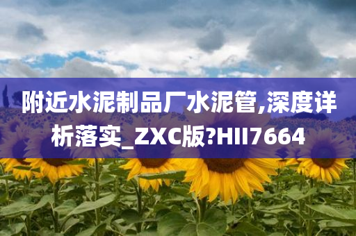 附近水泥制品厂水泥管,深度详析落实_ZXC版?HII7664