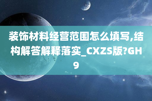 装饰材料经营范围怎么填写,结构解答解释落实_CXZS版?GH9