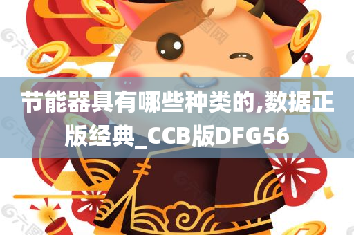 节能器具有哪些种类的,数据正版经典_CCB版DFG56