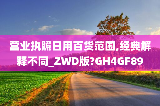 营业执照日用百货范围,经典解释不同_ZWD版?GH4GF89