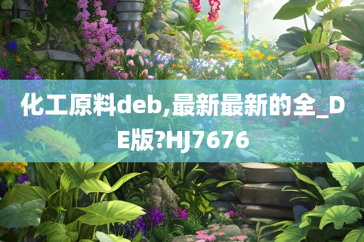 化工原料deb,最新最新的全_DE版?HJ7676