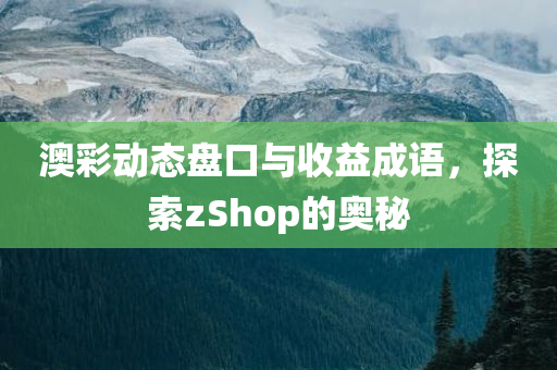 澳彩动态盘口与收益成语，探索zShop的奥秘