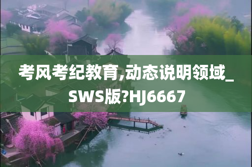 考风考纪教育,动态说明领域_SWS版?HJ6667