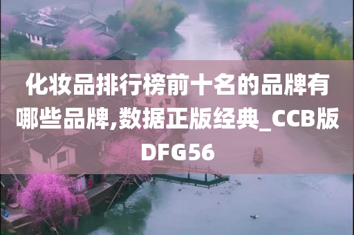 化妆品排行榜前十名的品牌有哪些品牌,数据正版经典_CCB版DFG56