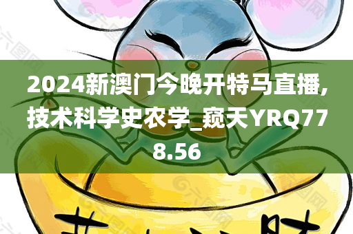 2024新澳门今晚开特马直播,技术科学史农学_窥天YRQ778.56