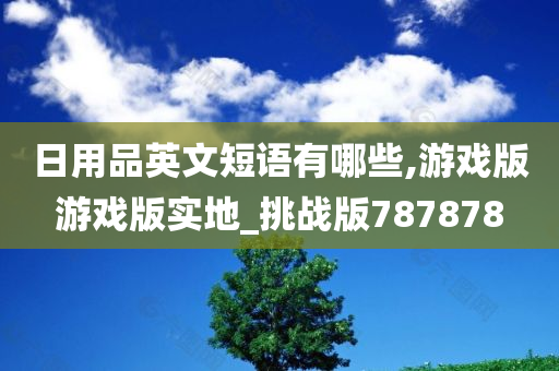 日用品英文短语有哪些,游戏版游戏版实地_挑战版787878