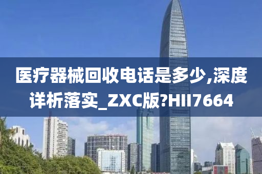 医疗器械回收电话是多少,深度详析落实_ZXC版?HII7664