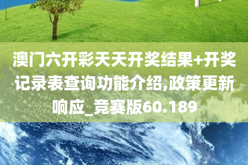 澳门六开彩天天开奖结果+开奖记录表查询功能介绍,政策更新响应_竞赛版60.189