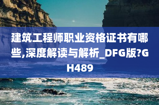 建筑工程师职业资格证书有哪些,深度解读与解析_DFG版?GH489