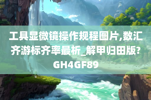 工具显微镜操作规程图片,数汇齐游标齐率最析_解甲归田版?GH4GF89