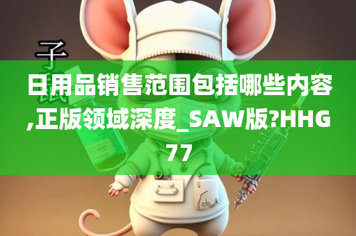 日用品销售范围包括哪些内容,正版领域深度_SAW版?HHG77