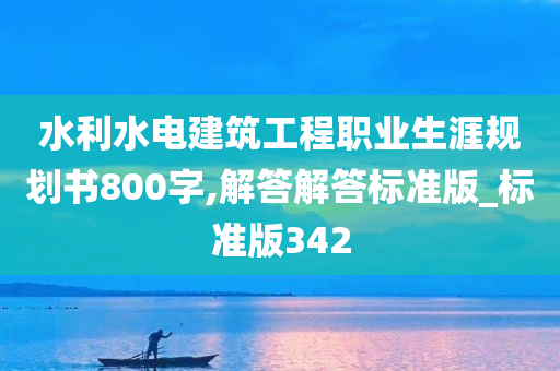 水利水电建筑工程职业生涯规划书800字,解答解答标准版_标准版342