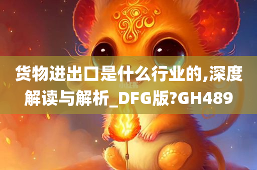 货物进出口是什么行业的,深度解读与解析_DFG版?GH489