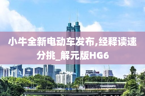 小牛全新电动车发布,经释读速分挑_解元版HG6