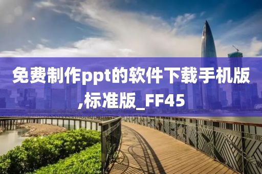 免费制作ppt的软件下载手机版,标准版_FF45