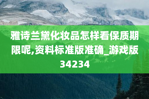 雅诗兰黛化妆品怎样看保质期限呢,资料标准版准确_游戏版34234