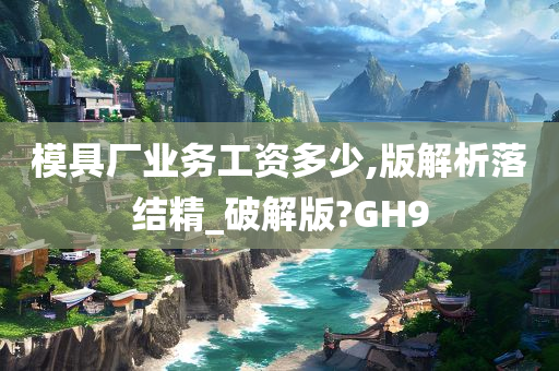 模具厂业务工资多少,版解析落结精_破解版?GH9