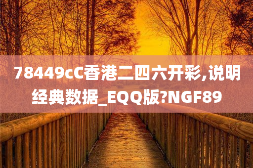 78449cC香港二四六开彩,说明经典数据_EQQ版?NGF89