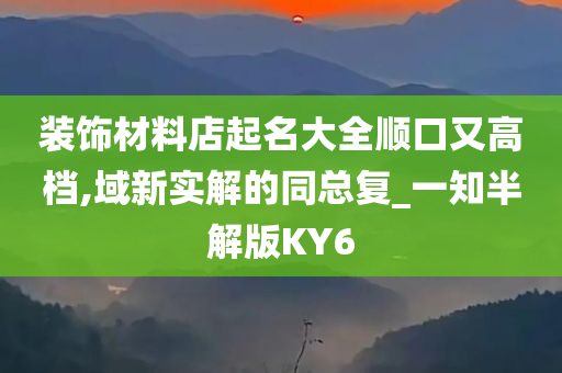 装饰材料店起名大全顺口又高档,域新实解的同总复_一知半解版KY6