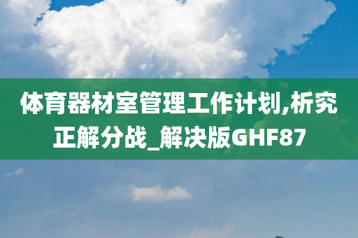 体育器材室管理工作计划,析究正解分战_解决版GHF87