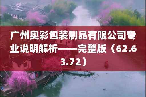 广州奥彩包装制品有限公司专业说明解析——完整版（62.63.72）