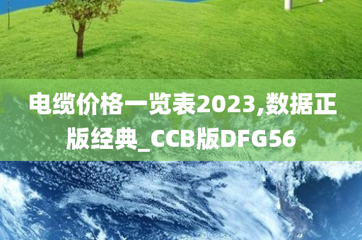 电缆价格一览表2023,数据正版经典_CCB版DFG56