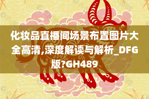 化妆品直播间场景布置图片大全高清,深度解读与解析_DFG版?GH489