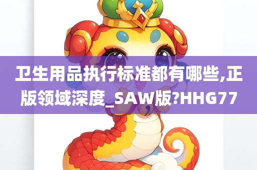 卫生用品执行标准都有哪些,正版领域深度_SAW版?HHG77