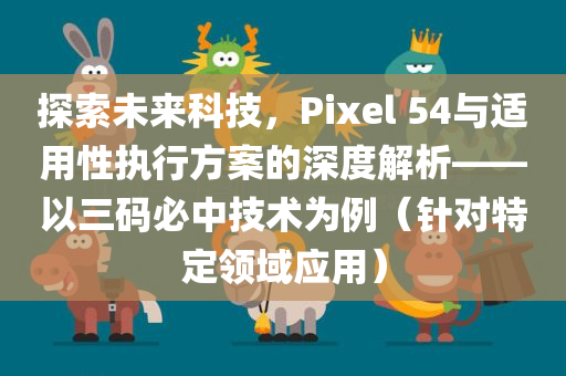 探索未来科技，Pixel 54与适用性执行方案的深度解析——以三码必中技术为例（针对特定领域应用）