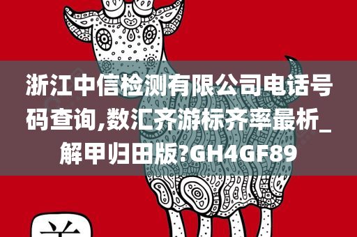 浙江中信检测有限公司电话号码查询,数汇齐游标齐率最析_解甲归田版?GH4GF89