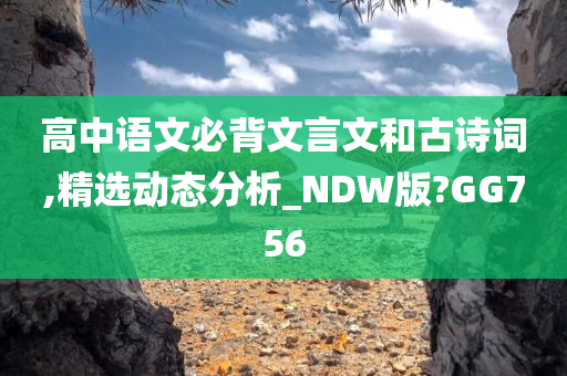 高中语文必背文言文和古诗词,精选动态分析_NDW版?GG756